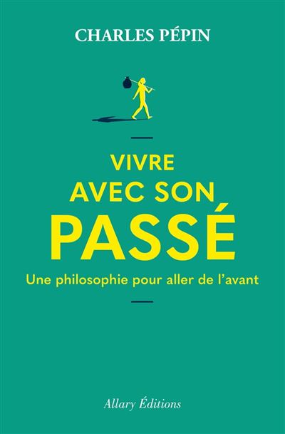 Vivre avec son passé, une philosophie pour aller de l'avant - Charles Pépin